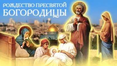 Рождество Пресвятой Богородицы 2024: какого числа, история и традиции  праздника