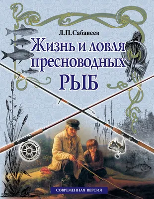 Книга о рыбалке \"Жизнь и ловля пресноводных рыб\" Сабанеев Л.П. - купить в  Москве, цены на Мегамаркет