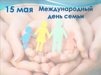 Наша жизнь - 15 мая Международный день семьи