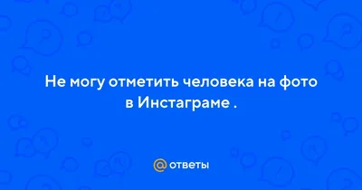 Не могу отметить человека в инстаграме на фото