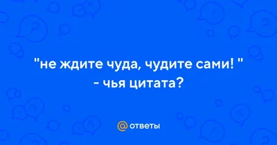 Не ждите чуда, чудите сами | Пикабу